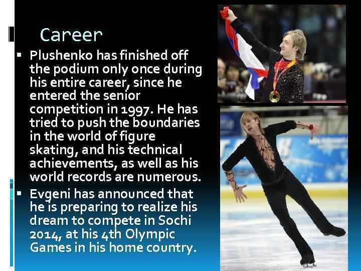 Career Plushenko has finished off the podium only once during his entire career, since