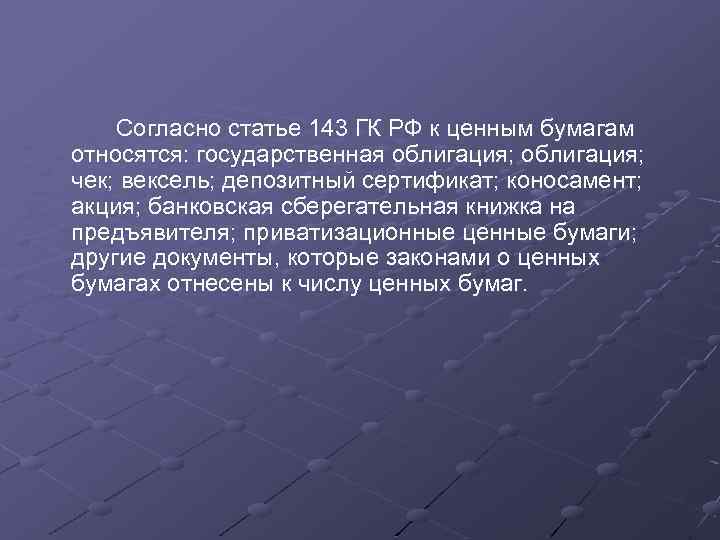 Согласно статье 143 ГК РФ к ценным бумагам относятся: государственная облигация; чек; вексель; депозитный