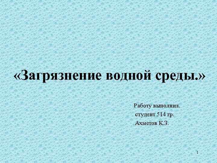  «Загрязнение водной среды. » Работу выполнил. студент 514 гр. Ахметов К. З. 1