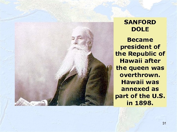 SANFORD DOLE Became president of the Republic of Hawaii after the queen was overthrown.