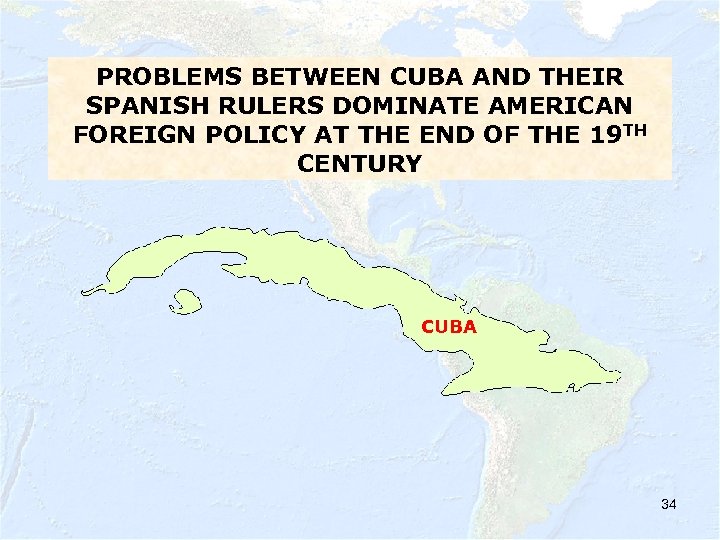 PROBLEMS BETWEEN CUBA AND THEIR SPANISH RULERS DOMINATE AMERICAN FOREIGN POLICY AT THE END