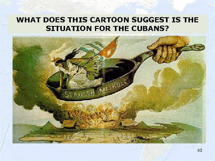 WHAT DOES THIS CARTOON SUGGEST IS THE SITUATION FOR THE CUBANS? 43 