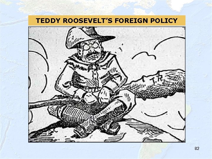 TEDDY ROOSEVELT’S FOREIGN POLICY 82 