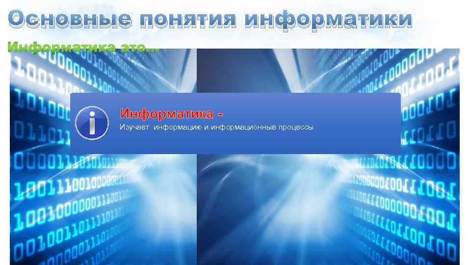 Основные понятия информатики Информатика Изучает информацию и информационные процессы 