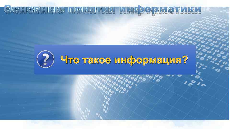 Основные понятия информатики Что такое информация? 