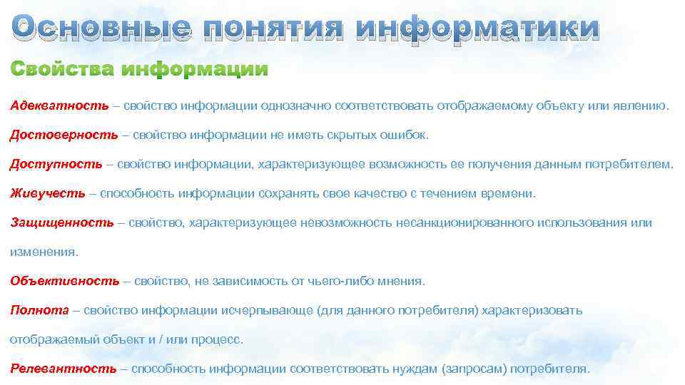 Основные понятия информатики Адекватность – свойство информации однозначно соответствовать отображаемому объекту или явлению. Достоверность