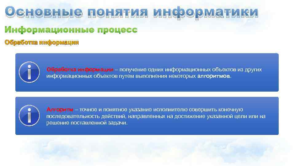Основные понятия информатики Обработка информации – получение одних информационных объектов из других информационных объектов
