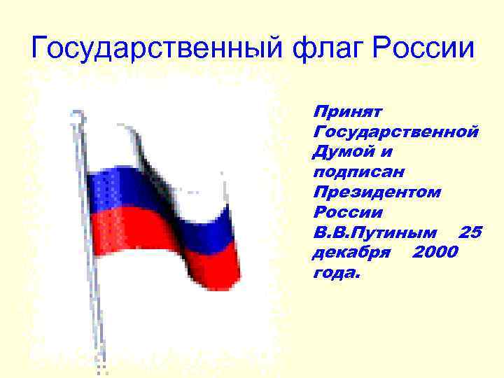 Государственный флаг России Принят Государственной Думой и подписан Президентом России В. В. Путиным 25