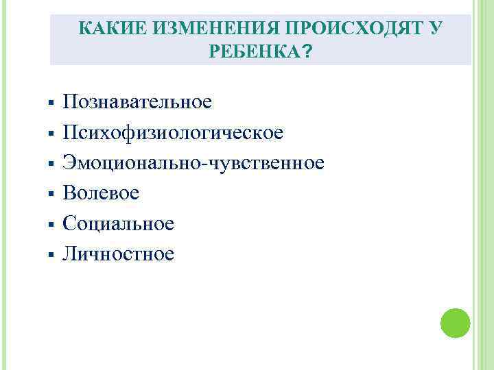 КАКИЕ ИЗМЕНЕНИЯ ПРОИСХОДЯТ У РЕБЕНКА? § § § Познавательное Психофизиологическое Эмоционально чувственное Волевое Социальное