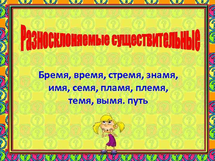 Бремя, время, стремя, знамя, имя, семя, пламя, племя, темя, вымя. путь 