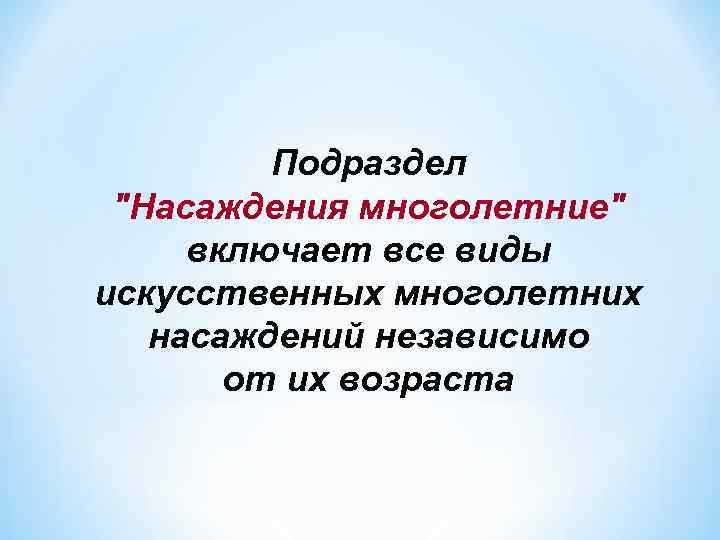 Подраздел "Насаждения многолетние" включает все виды искусственных многолетних насаждений независимо от их возраста 