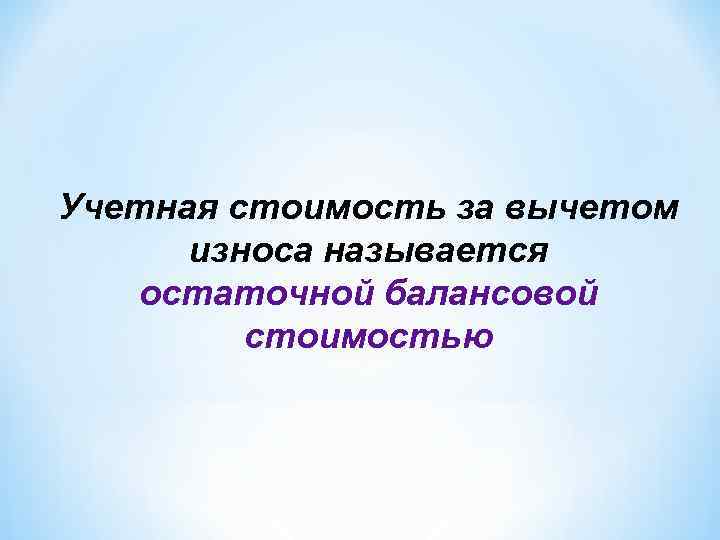 Учетная стоимость за вычетом износа называется остаточной балансовой стоимостью 