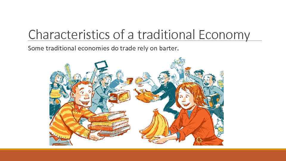 Characteristics of a traditional Economy Some traditional economies do trade rely on barter. 