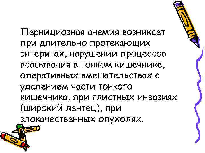Пернициозная анемия возникает при длительно протекающих энтеритах, нарушении процессов всасывания в тонком кишечнике, оперативных