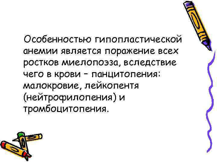Особенностью гипопластической анемии является поражение всех ростков миелопоэза, вследствие чего в крови – панцитопения:
