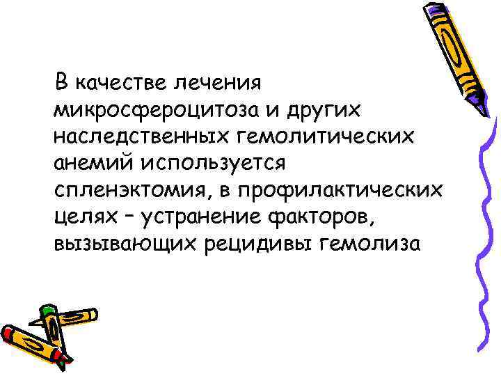 В качестве лечения микросфероцитоза и других наследственных гемолитических анемий используется спленэктомия, в профилактических целях