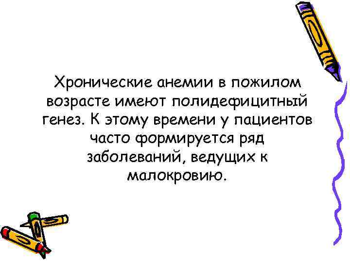Хронические анемии в пожилом возрасте имеют полидефицитный генез. К этому времени у пациентов часто