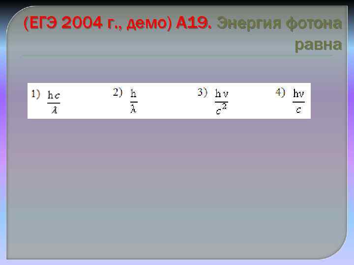 (ЕГЭ 2004 г. , демо) А 19. Энергия фотона равна 