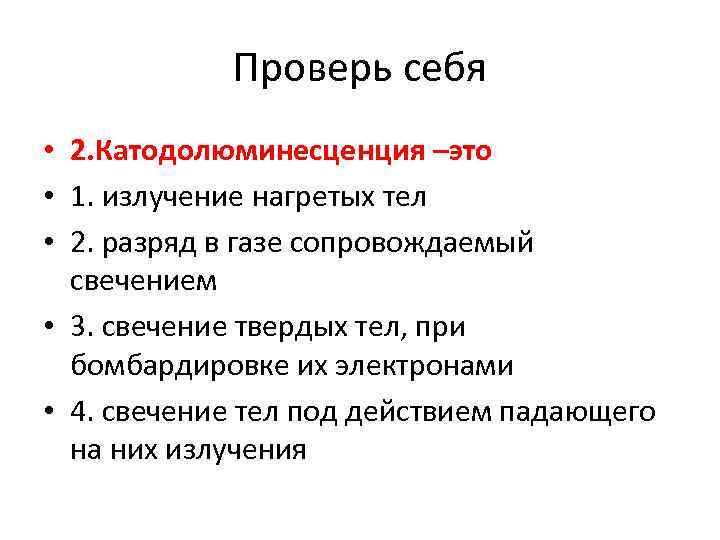 Проверь себя • 2. Катодолюминесценция –это • 1. излучение нагретых тел • 2. разряд