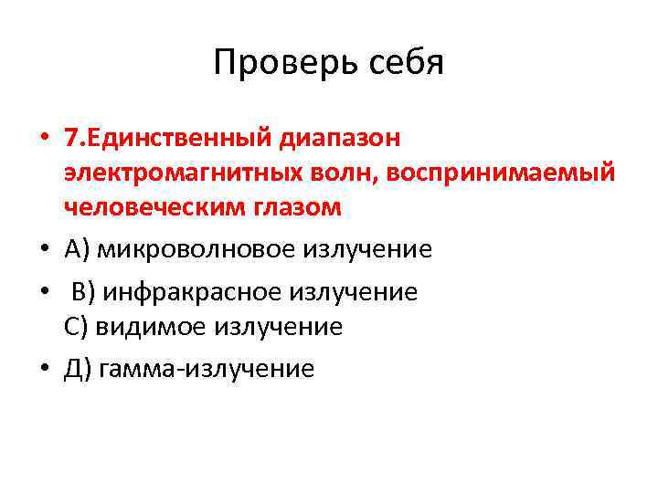 Проверь себя • 7. Единственный диапазон электромагнитных волн, воспринимаемый человеческим глазом • А) микроволновое