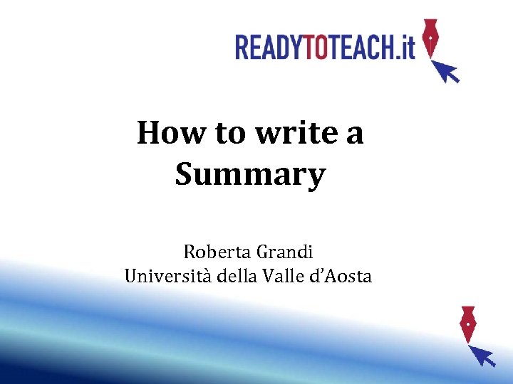 Lesson 3 How to write a Summary Roberta Grandi Università della Valle d’Aosta 
