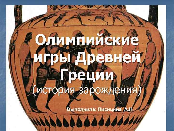 Олимпийские игры Древней Греции (история зарождения) Выполнила: Лисицина А. Н. 