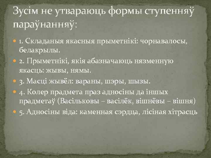 Зусім не утвараюць формы ступенняў параўнанняў: 1. Складаныя якасныя прыметнікі: чорнавалосы, белакрылы. 2. Прыметнікі,