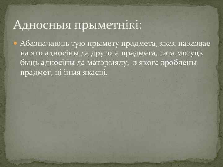 Адносныя прыметнікі: Абазначаюць тую прымету прадмета, якая паказвае на яго адносіны да другога прадмета,