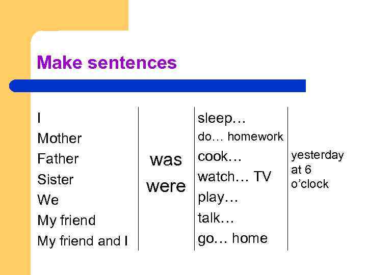 Make sentences I Mother Father Sister We My friend and I sleep… do… homework
