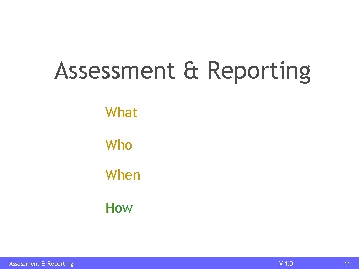 Assessment & Reporting What Who When How Assessment & Reporting V 1. 0 11