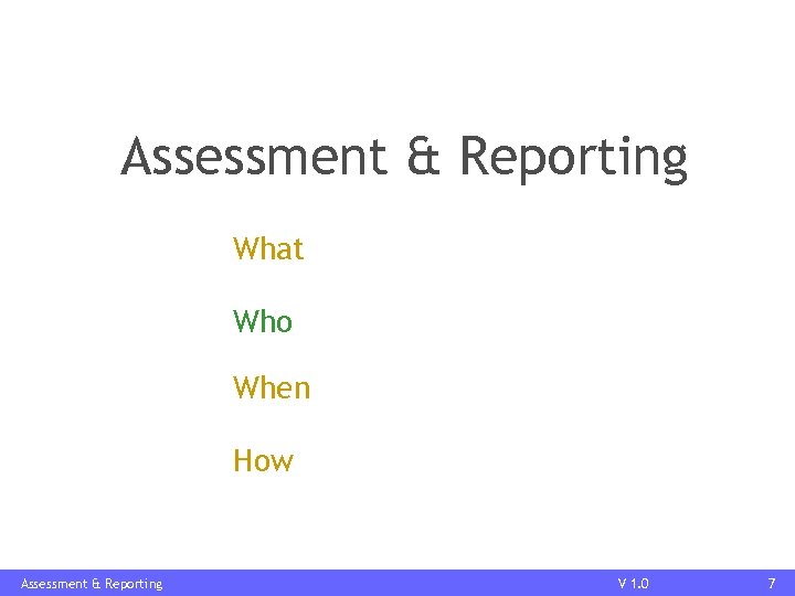 Assessment & Reporting What Who When How Assessment & Reporting V 1. 0 7