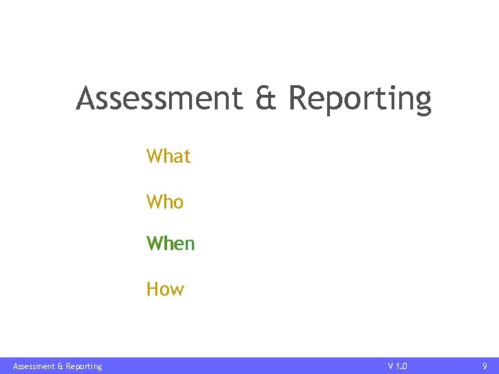 Assessment & Reporting What Who When How Assessment & Reporting V 1. 0 9