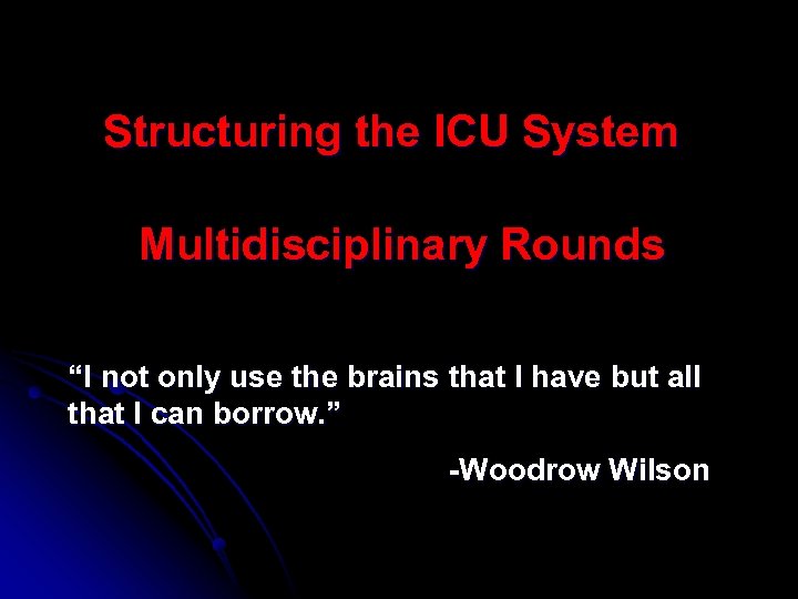 Structuring the ICU System: System Multidisciplinary Rounds “I not only use the brains that