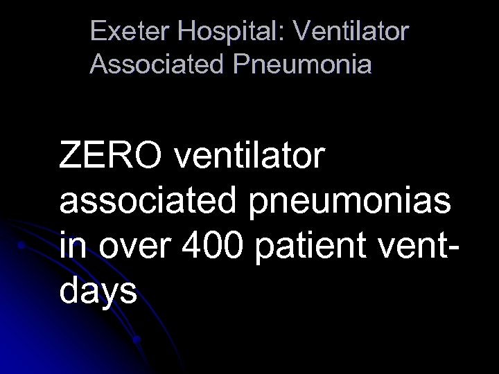 Exeter Hospital: Ventilator Associated Pneumonia ZERO ventilator associated pneumonias in over 400 patient ventdays