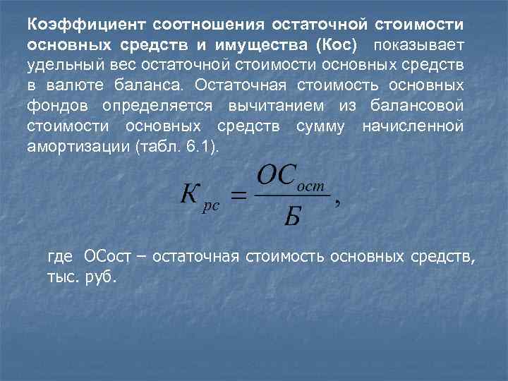 Коэффициент соотношения остаточной стоимости основных средств и имущества (Кос) показывает удельный вес остаточной стоимости