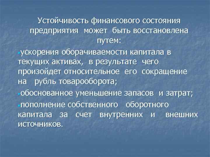 Устойчивость финансового состояния предприятия может быть восстановлена путем: • ускорения оборачиваемости капитала в текущих