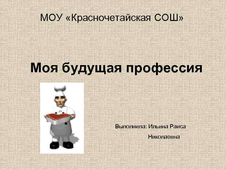 МОУ «Красночетайская СОШ» Моя будущая профессия Выполнила: Ильина Раиса Николаевна 