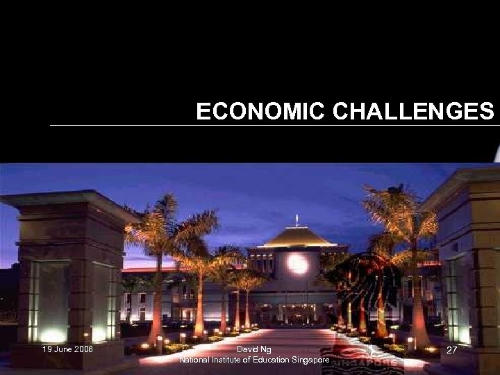 ECONOMIC CHALLENGES 19 June 2006 David Ng National Institute of Education Singapore 27 
