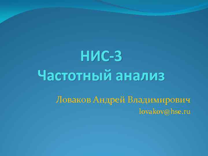 НИС-3 Частотный анализ Ловаков Андрей Владимирович lovakov@hse. ru 