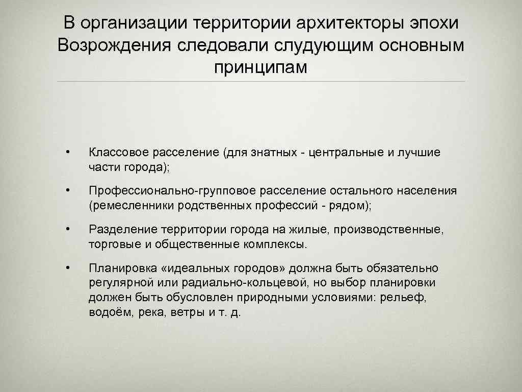 В организации территории архитекторы эпохи Возрождения следовали слудующим основным принципам • Классовое расселение (для