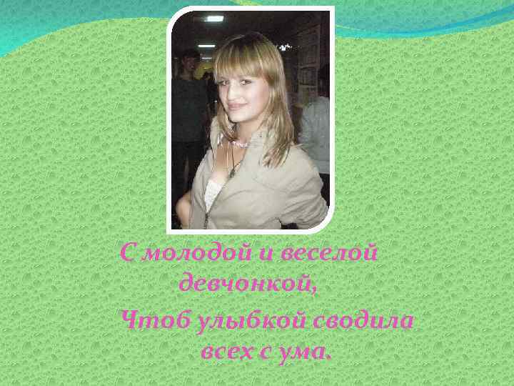 С молодой и веселой девчонкой, Чтоб улыбкой сводила всех с ума. 