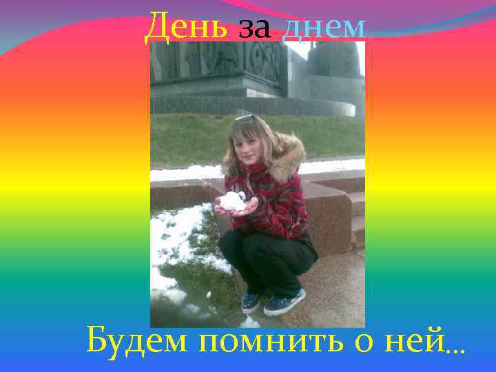 День за днем Будем помнить о ней… 
