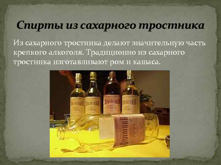 Спирты из сахарного тростника Из сахарного тростника делают значительную часть крепкого алкоголя. Традиционно из