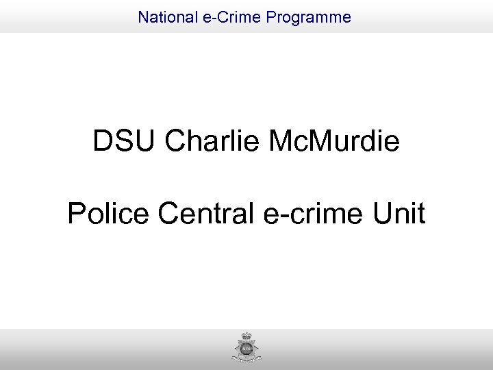 National e-Crime Programme DSU Charlie Mc. Murdie Police Central e-crime Unit 