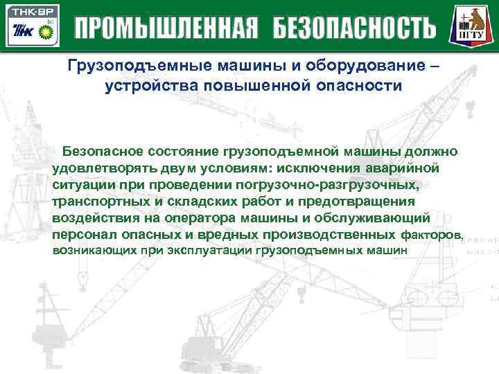 Грузоподъемные машины и оборудование – устройства повышенной опасности Безопасное состояние грузоподъемной машины должно удовлетворять