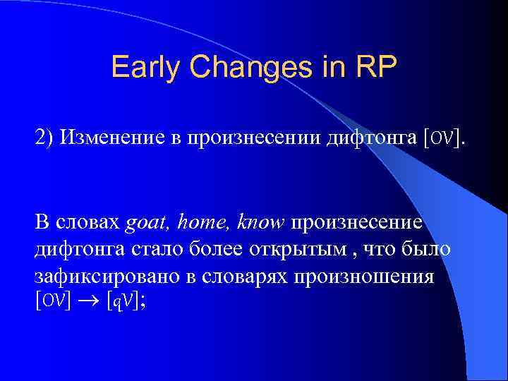 Early Changes in RP 2) Изменение в произнесении дифтонга [OV]. В словах goat, home,