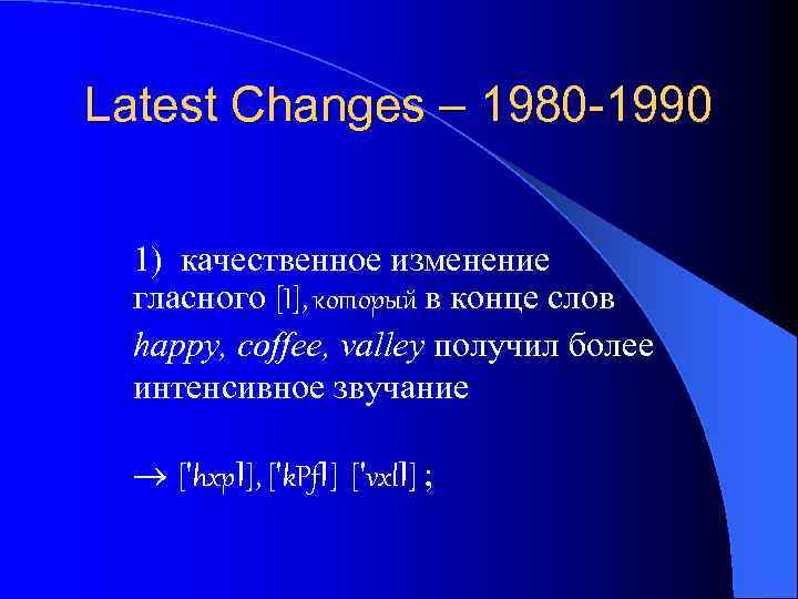 Latest Changes – 1980 -1990 1) качественное изменение гласного [I], который в конце слов