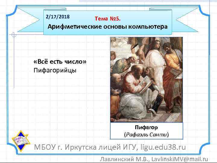 2/17/2018 Тема № 5. Арифметические основы компьютера «Всё есть число» Пифагорийцы Пифагор (Рафаэль Санти)