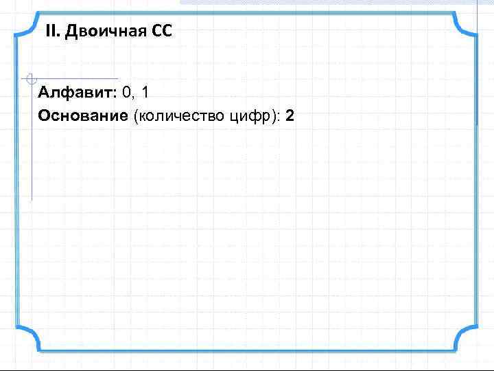 II. Двоичная СС Алфавит: 0, 1 Основание (количество цифр): 2 