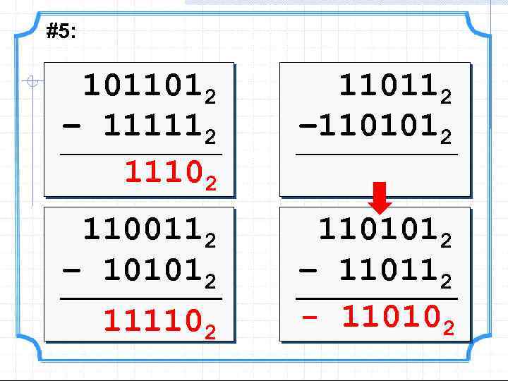 #5: 1011012 – 111112 11102 110112 – 1101012 1100112 – 101012 1101012 – 110112